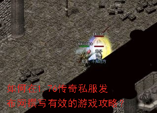 如何在1.76传奇私服发布网撰写有效的游戏攻略? 如何在1.76传奇私服发布网撰写有效的游戏攻略?