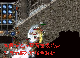 如何快速获取魔龙级装备?传奇游戏攻略全解析 如何快速获取魔龙级装备?传奇游戏攻略全解析