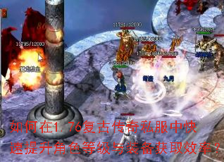 如何在1.76复古传奇私服中快速提升角色等级与装备获取效率? 如何在1.76复古传奇私服中快速提升角色等级与装备获取效率?