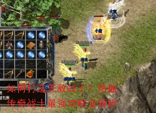 如何打造无敌战士?热血传奇战士最强攻略全解析 如何打造无敌战士?热血传奇战士最强攻略全解析