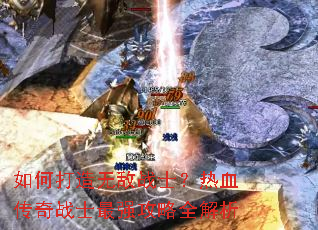 如何打造无敌战士?热血传奇战士最强攻略全解析 如何打造无敌战士?热血传奇战士最强攻略全解析