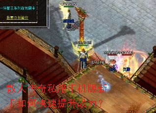 散人传奇私服手机版新手如何快速提升战力? 散人传奇私服手机版新手如何快速提升战力?