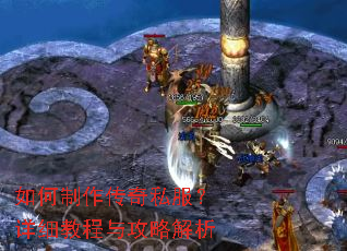 如何制作传奇私服?详细教程与攻略解析 如何制作传奇私服?详细教程与攻略解析