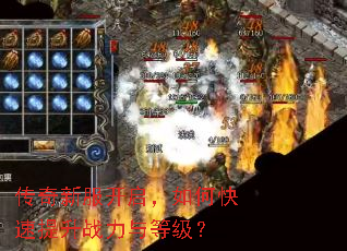 传奇新服开启,如何快速提升战力与等级? 传奇新服开启,如何快速提升战力与等级?