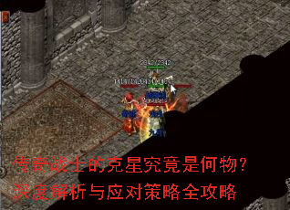 传奇战士的克星究竟是何物?深度解析与应对策略全攻略 传奇战士的克星究竟是何物?深度解析与应对策略全攻略