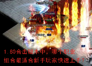 1.80合击版本中,哪个职业组合最适合新手玩家快速上手? 1.80合击版本中,哪个职业组合最适合新手玩家快速上手?