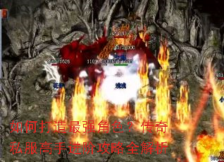 如何打造最强角色?传奇私服高手进阶攻略全解析 如何打造最强角色?传奇私服高手进阶攻略全解析
