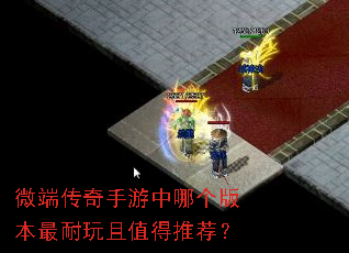 微端传奇手游中哪个版本最耐玩且值得推荐? 微端传奇手游中哪个版本最耐玩且值得推荐?