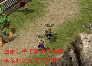 微端传奇手游中哪个版本最耐玩且值得推荐? 微端传奇手游中哪个版本最耐玩且值得推荐?