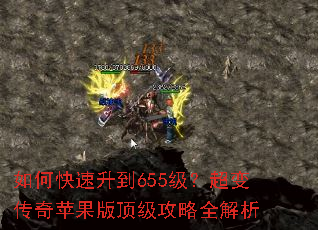 如何快速升到655级?超变传奇苹果版顶级攻略全解析 如何快速升到655级?超变传奇苹果版顶级攻略全解析