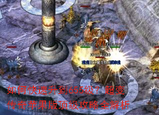 如何快速升到655级?超变传奇苹果版顶级攻略全解析 如何快速升到655级?超变传奇苹果版顶级攻略全解析
