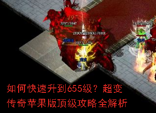 如何快速升到655级?超变传奇苹果版顶级攻略全解析 如何快速升到655级?超变传奇苹果版顶级攻略全解析