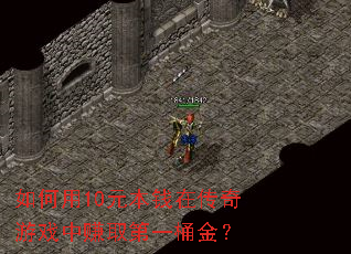 如何用10元本钱在传奇游戏中赚取第一桶金? 如何用10元本钱在传奇游戏中赚取第一桶金?
