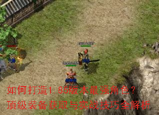 如何打造1.85版本最强角色?顶级装备获取与实战技巧全解析 如何打造1.85版本最强角色?顶级装备获取与实战技巧全解析