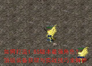 如何打造1.85版本最强角色?顶级装备获取与实战技巧全解析 如何打造1.85版本最强角色?顶级装备获取与实战技巧全解析