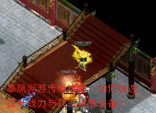 暴风网游传奇攻略:如何快速提升战力与获取稀有装备? 暴风网游传奇攻略:如何快速提升战力与获取稀有装备?