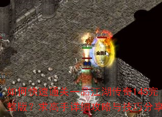 如何快速通关一品江湖传奇145完整版?求高手详细攻略与技巧分享 如何快速通关一品江湖传奇145完整版?求高手详细攻略与技巧分享