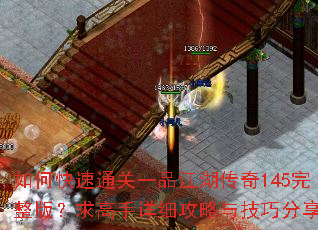 如何快速通关一品江湖传奇145完整版?求高手详细攻略与技巧分享 如何快速通关一品江湖传奇145完整版?求高手详细攻略与技巧分享