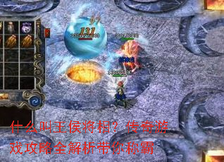 什么叫王侯将相?传奇游戏攻略全解析带你称霸 什么叫王侯将相?传奇游戏攻略全解析带你称霸