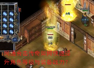 网通合击传奇如何快速提升角色等级与装备战力? 网通合击传奇如何快速提升角色等级与装备战力?