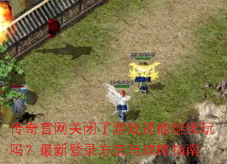 传奇官网关闭了游戏还能继续玩吗?最新登录方法与攻略指南 传奇官网关闭了游戏还能继续玩吗?最新登录方法与攻略指南