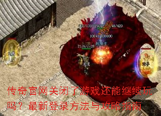 传奇官网关闭了游戏还能继续玩吗?最新登录方法与攻略指南 传奇官网关闭了游戏还能继续玩吗?最新登录方法与攻略指南