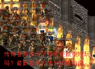 传奇官网关闭了游戏还能继续玩吗?最新登录方法与攻略指南 传奇官网关闭了游戏还能继续玩吗?最新登录方法与攻略指南