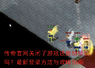 传奇官网关闭了游戏还能继续玩吗?最新登录方法与攻略指南 传奇官网关闭了游戏还能继续玩吗?最新登录方法与攻略指南
