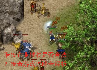 浩传企业催收是否合法?传奇游戏攻略全解析 浩传企业催收是否合法?传奇游戏攻略全解析