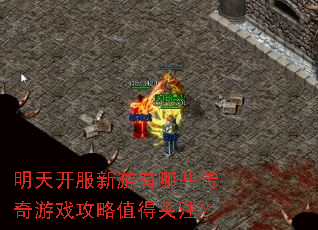 明天开服新游有哪些传奇游戏攻略值得关注? 明天开服新游有哪些传奇游戏攻略值得关注?