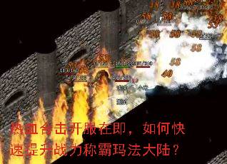 热血合击开服在即,如何快速提升战力称霸玛法大陆? 热血合击开服在即,如何快速提升战力称霸玛法大陆?