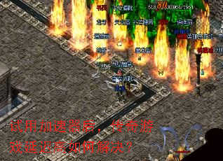 试用加速器后,传奇游戏延迟高如何解决? 试用加速器后,传奇游戏延迟高如何解决?