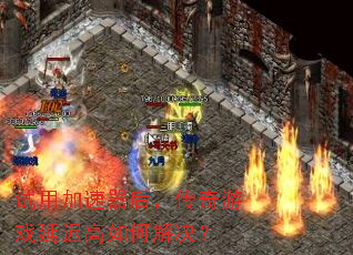试用加速器后,传奇游戏延迟高如何解决? 试用加速器后,传奇游戏延迟高如何解决?