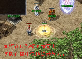 如何在1.76精品传奇电脑版直播中快速提升战力? 如何在1.76精品传奇电脑版直播中快速提升战力?