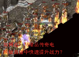 如何在1.76精品传奇电脑版直播中快速提升战力? 如何在1.76精品传奇电脑版直播中快速提升战力?