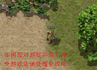 如何应对游戏异常?传奇游戏错误处理全攻略 如何应对游戏异常?传奇游戏错误处理全攻略