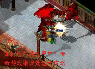 如何应对游戏异常?传奇游戏错误处理全攻略 如何应对游戏异常?传奇游戏错误处理全攻略