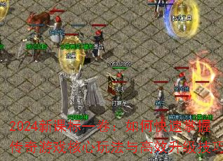 2024新课标一卷:如何快速掌握传奇游戏核心玩法与高效升级技巧? 2024新课标一卷:如何快速掌握传奇游戏核心玩法与高效升级技巧?