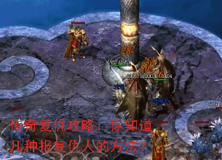 传奇复仇攻略:你知道几种报复仇人的方法? 传奇复仇攻略:你知道几种报复仇人的方法?