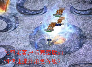 传奇老客户端完整版如何快速提升角色等级? 传奇老客户端完整版如何快速提升角色等级?