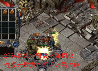2024最火传奇版本如何快速提升战力?新手必看攻略 2024最火传奇版本如何快速提升战力?新手必看攻略