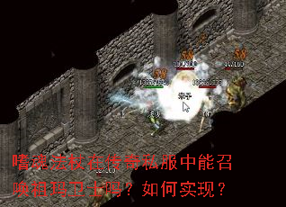 嗜魂法杖在传奇私服中能召唤祖玛卫士吗?如何实现? 嗜魂法杖在传奇私服中能召唤祖玛卫士吗?如何实现?