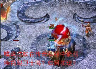 嗜魂法杖在传奇私服中能召唤祖玛卫士吗?如何实现? 嗜魂法杖在传奇私服中能召唤祖玛卫士吗?如何实现?