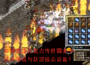 如何快速在复古传世霸业中提升等级与获取极品装备? 如何快速在复古传世霸业中提升等级与获取极品装备?