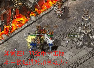 如何在1.80金币合击版本中快速提升角色战力? 如何在1.80金币合击版本中快速提升角色战力?