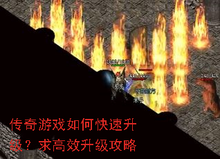 传奇游戏如何快速升级?求高效升级攻略 传奇游戏如何快速升级?求高效升级攻略