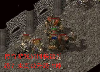 传奇游戏如何快速升级?求高效升级攻略 传奇游戏如何快速升级?求高效升级攻略