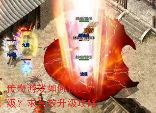 传奇游戏如何快速升级?求高效升级攻略 传奇游戏如何快速升级?求高效升级攻略