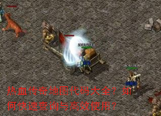 热血传奇地图代码大全?如何快速查询与高效使用? 热血传奇地图代码大全?如何快速查询与高效使用?