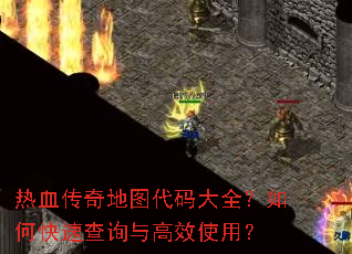 热血传奇地图代码大全?如何快速查询与高效使用? 热血传奇地图代码大全?如何快速查询与高效使用?
